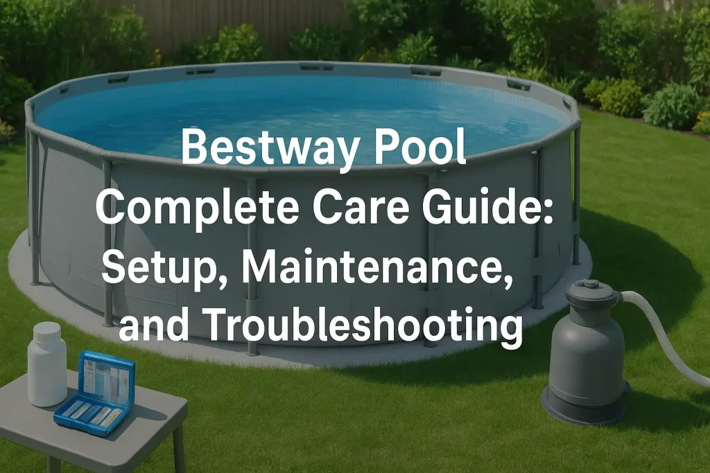 Bestway Pool Complete Care Guide: Setup, Maintenance, and Troubleshooting
